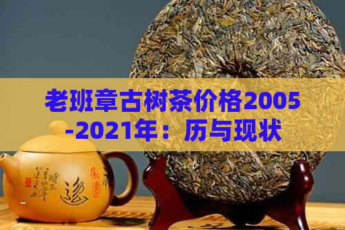 老班章古树茶价格2005-2021年：历与现状