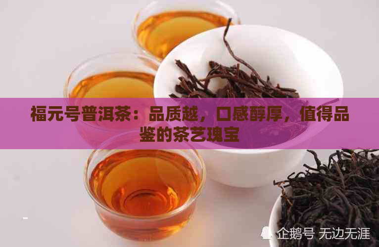 福元号普洱茶：品质越，口感醇厚，值得品鉴的茶艺瑰宝