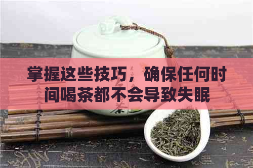 掌握这些技巧，确保任何时间喝茶都不会导致失眠