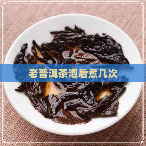 老普洱茶泡后煮几次