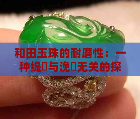 和田玉珠的耐磨性：一种缇庤与浼氱无关的探索