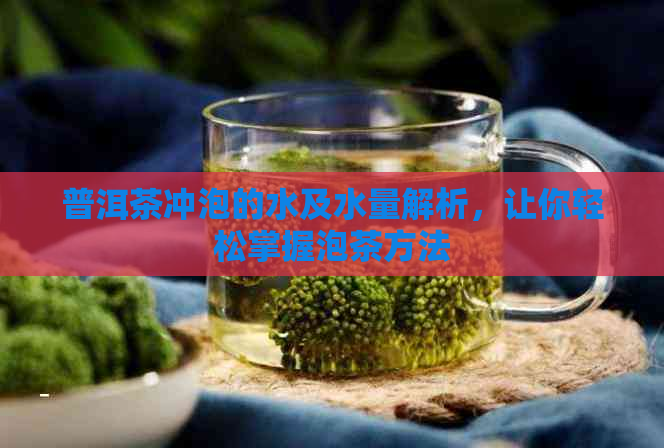 普洱茶冲泡的水及水量解析，让你轻松掌握泡茶方法