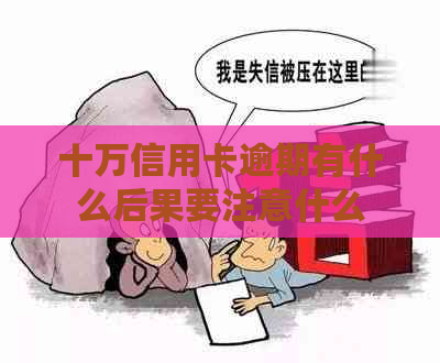 十万信用卡逾期有什么后果要注意什么