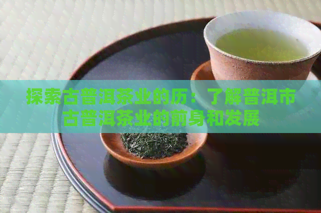 探索古普洱茶业的历：了解普洱市古普洱茶业的前身和发展