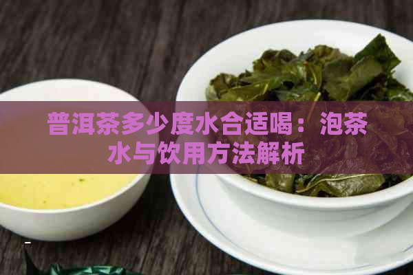 普洱茶多少度水合适喝：泡茶水与饮用方法解析