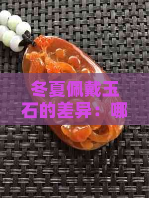 冬夏佩戴玉石的差异：哪个季节更适合配戴？