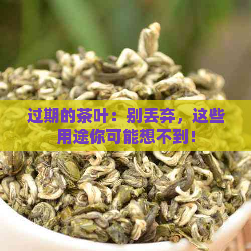 过期的茶叶：别丢弃，这些用途你可能想不到！