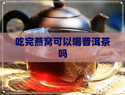 吃完燕窝可以喝普洱茶吗