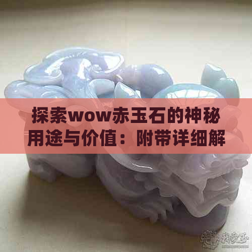 探索wow赤玉石的神秘用途与价值：附带详细解释和应用案例