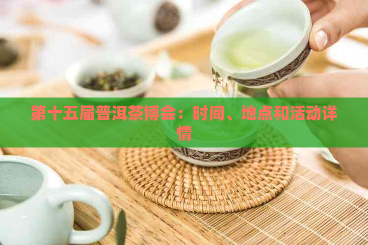 第十五届普洱茶博会：时间、地点和活动详情