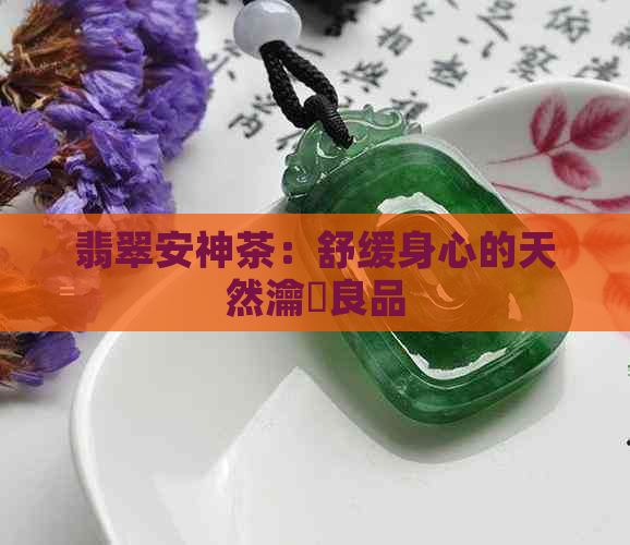 翡翠安神茶：舒缓身心的天然瀹夌良品