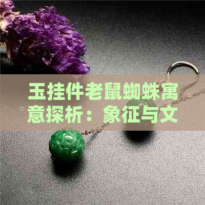 玉挂件老鼠蜘蛛寓意探析：象征与文化解读