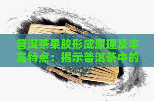 普洱茶果胶形成原理及丰富特点：揭示普洱茶中的关键成分。