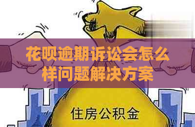 花呗逾期诉讼会怎么样问题解决方案