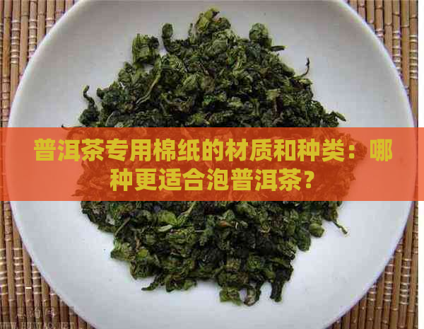 普洱茶专用棉纸的材质和种类：哪种更适合泡普洱茶？