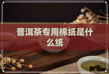 普洱茶专用棉纸是什么纸