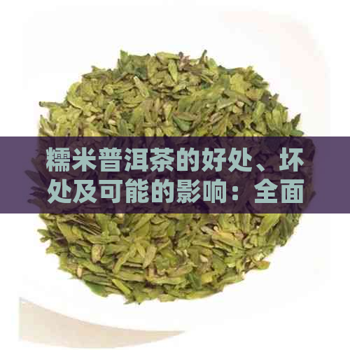 糯米普洱茶的好处、坏处及可能的影响：全面了解这种茶的益处与潜在风险