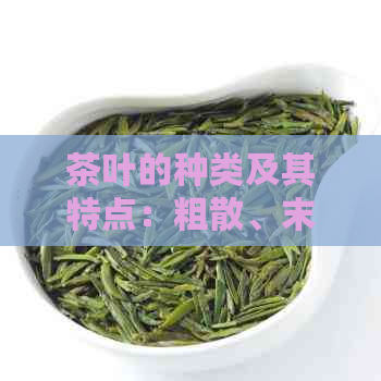 茶叶的种类及其特点：粗散、末饼茶是否属于其中？