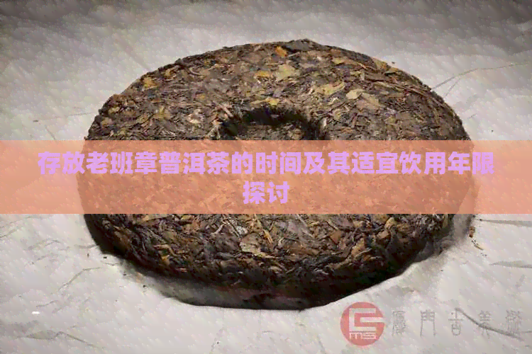 存放老班章普洱茶的时间及其适宜饮用年限探讨