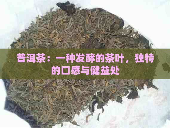 普洱茶：一种发酵的茶叶，独特的口感与健益处