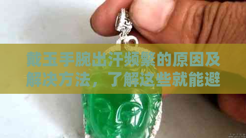 戴玉手腕出汗频繁的原因及解决方法，了解这些就能避免尴尬！