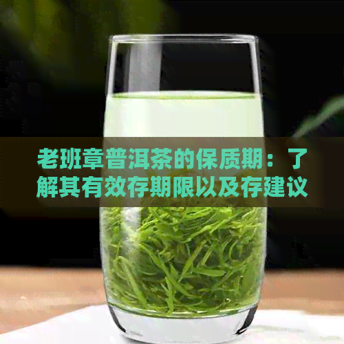 老班章普洱茶的保质期：了解其有效存期限以及存建议