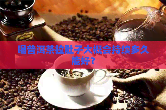 喝普洱茶拉肚子大概会持续多久能好？