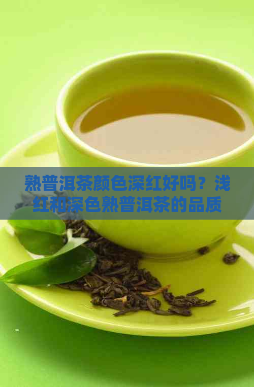 熟普洱茶颜色深红好吗？浅红和深色熟普洱茶的品质对比