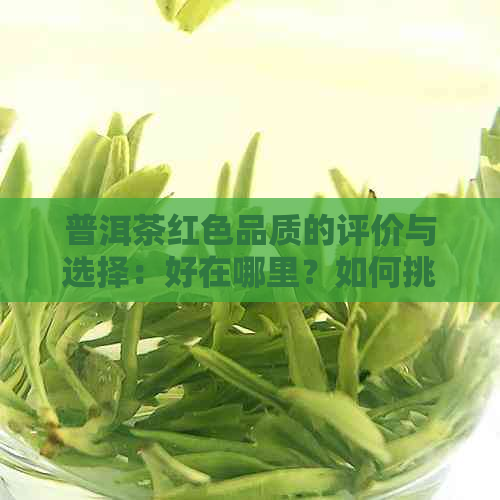 普洱茶红色品质的评价与选择：好在哪里？如何挑选？