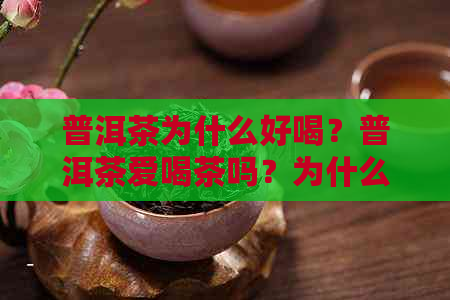 普洱茶为什么好喝？普洱茶爱喝茶吗？为什么有人不爱喝普洱茶？