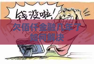 欠佰仟金融几年了如何解决