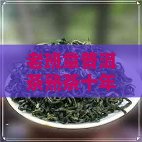 老班章普洱茶熟茶十年以上罐装