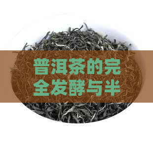 普洱茶的完全发酵与半发酵：哪种工艺更好？