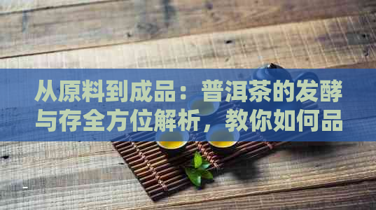 从原料到成品：普洱茶的发酵与存全方位解析，教你如何品鉴优质普洱茶