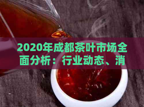 2020年成都茶叶市场全面分析：行业动态、消费趋势与推荐