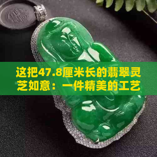 这把47.8厘米长的翡翠灵芝如意：一件精美的工艺品