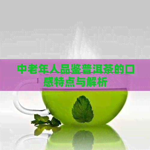 中老年人品鉴普洱茶的口感特点与解析