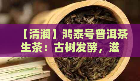 【清润】鸿泰号普洱茶生茶：古树发酵，滋味醇厚，陈香浓