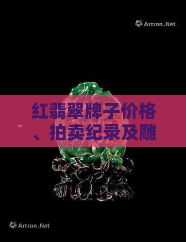 红翡翠牌子价格、拍卖纪录及雕刻用途全解析：红翡翠牌子多少钱一个？