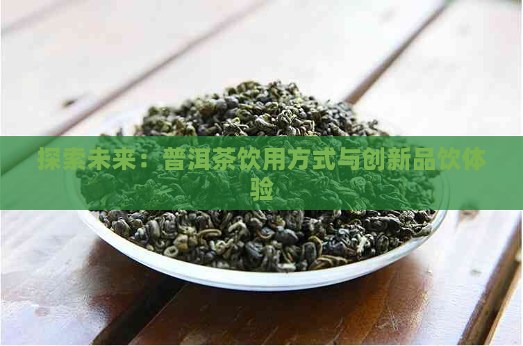 探索未来：普洱茶饮用方式与创新品饮体验