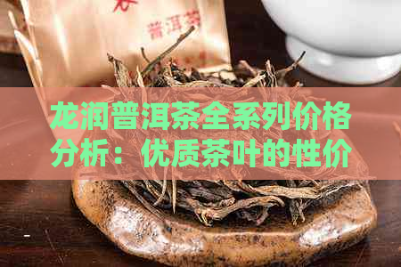 龙润普洱茶全系列价格分析：优质茶叶的性价比之选