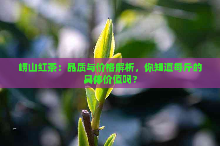 崂山红茶：品质与价格解析，你知道每斤的具体价值吗？