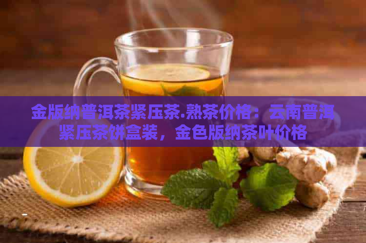 金版纳普洱茶紧压茶.熟茶价格：云南普洱紧压茶饼盒装，金色版纳茶叶价格