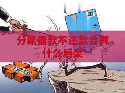 分期借款不还款会有什么后果