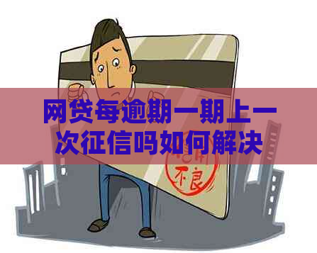 网贷每逾期一期上一次吗如何解决