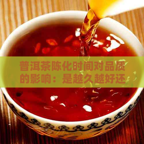 普洱茶陈化时间对品质的影响：是越久越好还是过犹不及？