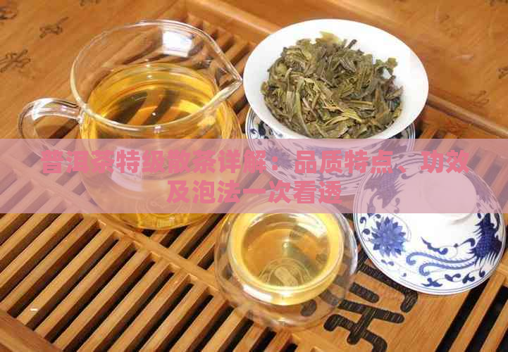 普洱茶特级散茶详解：品质特点、功效及泡法一次看透