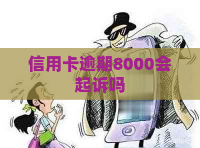 信用卡逾期8000会起诉吗