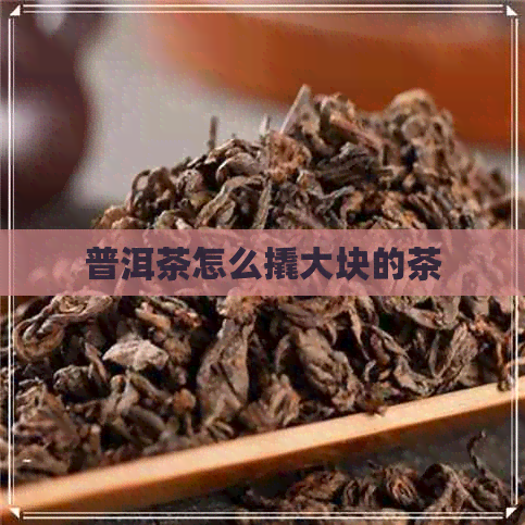 普洱茶怎么撬大块的茶