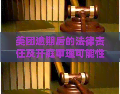 美团逾期后的法律责任及开庭审理可能性分析